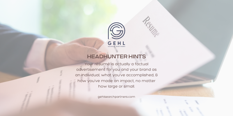 Headhunter Hints Your résumé is actually a factual advertisement for you and your brand as an individual, what you've accomplished, & how you've made an impact, no matter how large or small.