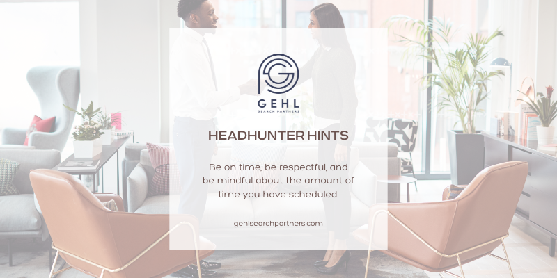 Headhunter Hints Be on time, be respectful, and be mindful about the amount of time you have scheduled.